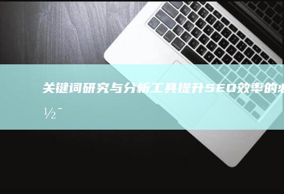 关键词研究与分析工具：提升SEO效率的必备软件